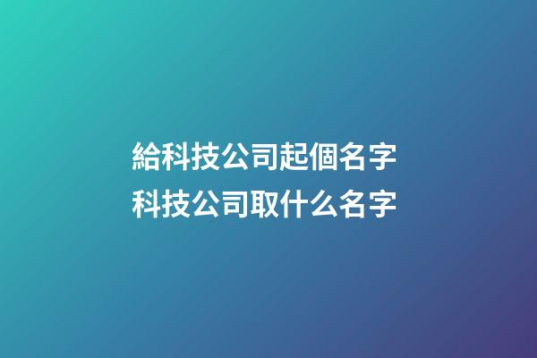 給科技公司起個名字 科技公司取什么名字-第1張-公司起名-玄機派